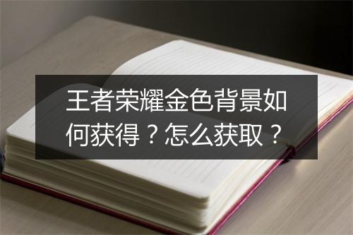王者荣耀金色背景如何获得？怎么获取？