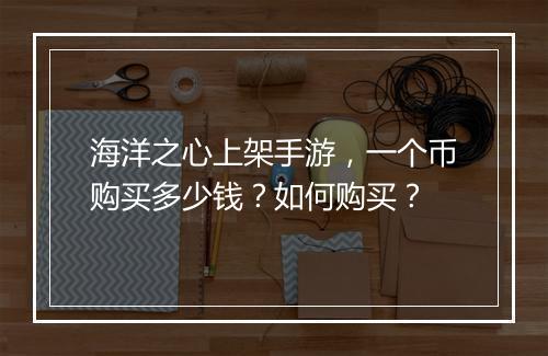 海洋之心上架手游，一个币购买多少钱？如何购买？