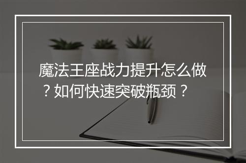 魔法王座战力提升怎么做？如何快速突破瓶颈？