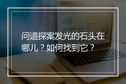 问道探案发光的石头在哪儿？如何找到它？