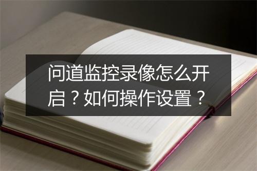 问道监控录像怎么开启？如何操作设置？