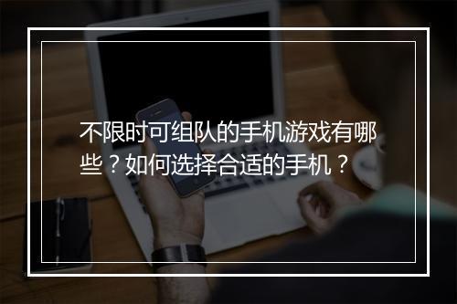 不限时可组队的手机游戏有哪些？如何选择合适的手机？