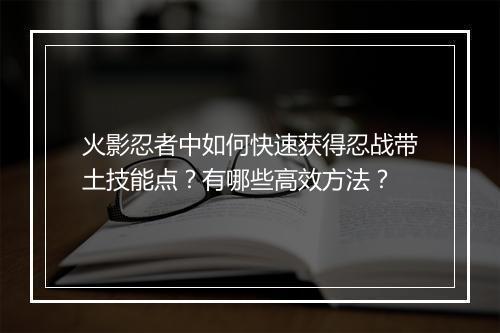 火影忍者中如何快速获得忍战带土技能点？有哪些高效方法？