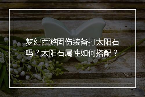 梦幻西游固伤装备打太阳石吗？太阳石属性如何搭配？