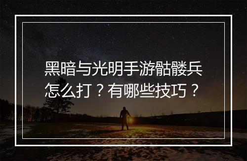 黑暗与光明手游骷髅兵怎么打？有哪些技巧？