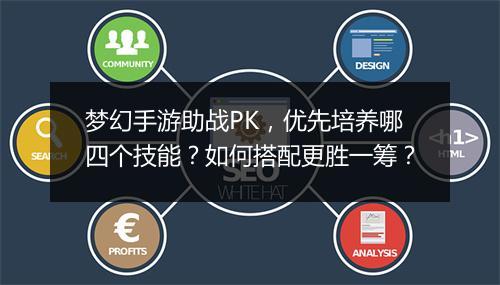 梦幻手游助战PK，优先培养哪四个技能？如何搭配更胜一筹？