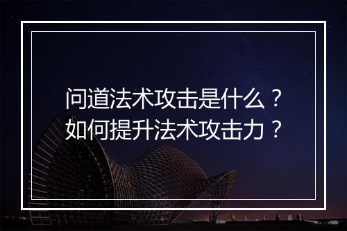 问道法术攻击是什么？如何提升法术攻击力？