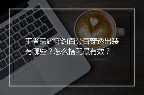 王者荣耀守约百分百穿透出装有哪些？怎么搭配最有效？