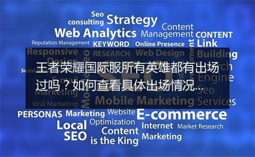 王者荣耀国际服所有英雄都有出场过吗？如何查看具体出场情况？