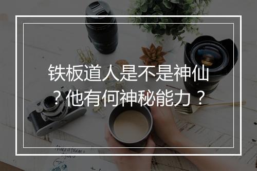 铁板道人是不是神仙？他有何神秘能力？