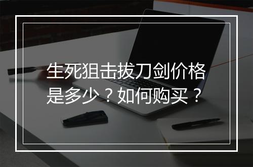 生死狙击拔刀剑价格是多少？如何购买？