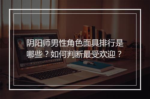阴阳师男性角色面具排行是哪些？如何判断最受欢迎？