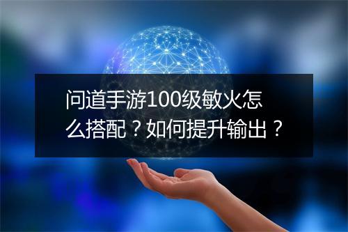 问道手游100级敏火怎么搭配？如何提升输出？
