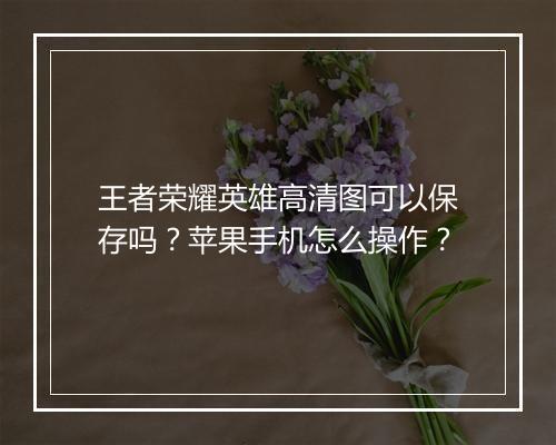 王者荣耀英雄高清图可以保存吗？苹果手机怎么操作？