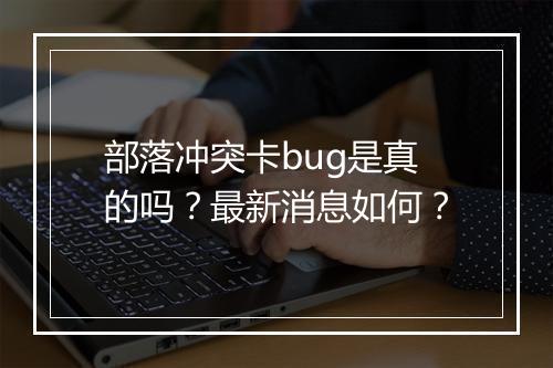 部落冲突卡bug是真的吗？最新消息如何？
