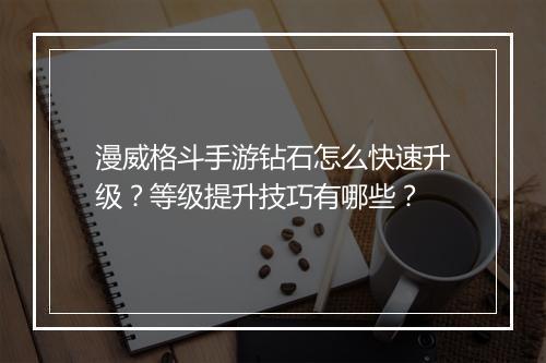 漫威格斗手游钻石怎么快速升级？等级提升技巧有哪些？