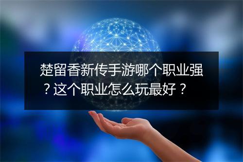 楚留香新传手游哪个职业强？这个职业怎么玩最好？