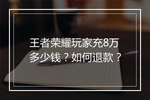 王者荣耀玩家充8万多少钱？如何退款？