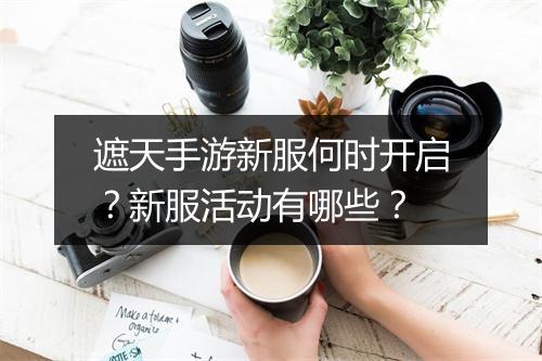 遮天手游新服何时开启？新服活动有哪些？