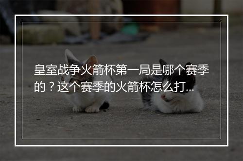 皇室战争火箭杯第一局是哪个赛季的？这个赛季的火箭杯怎么打？