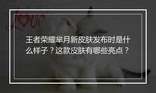 王者荣耀芈月新皮肤发布时是什么样子？这款皮肤有哪些亮点？