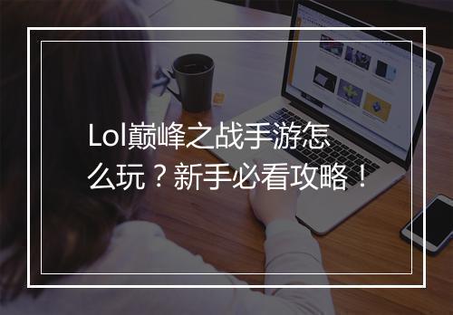 Lol巅峰之战手游怎么玩？新手必看攻略！