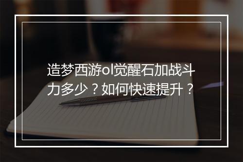 造梦西游ol觉醒石加战斗力多少？如何快速提升？