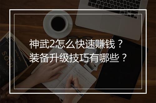 神武2怎么快速赚钱？装备升级技巧有哪些？