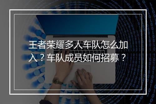 王者荣耀多人车队怎么加入？车队成员如何招募？