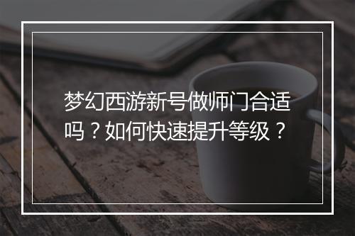 梦幻西游新号做师门合适吗？如何快速提升等级？