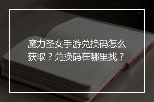 魔力圣女手游兑换码怎么获取？兑换码在哪里找？