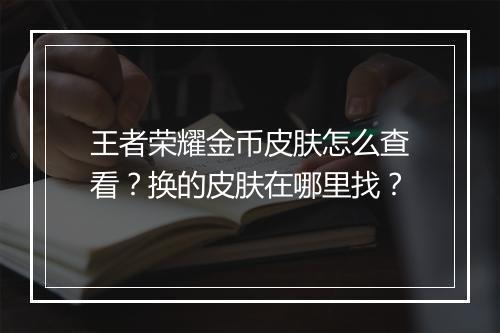 王者荣耀金币皮肤怎么查看？换的皮肤在哪里找？