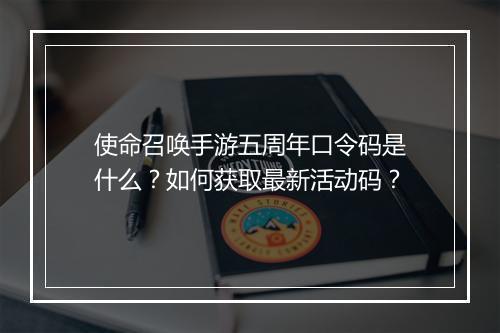 使命召唤手游五周年口令码是什么？如何获取最新活动码？