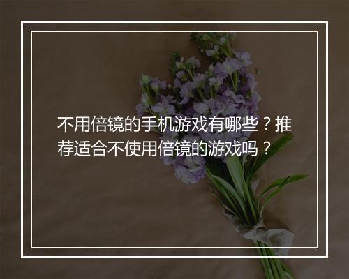不用倍镜的手机游戏有哪些？推荐适合不使用倍镜的游戏吗？