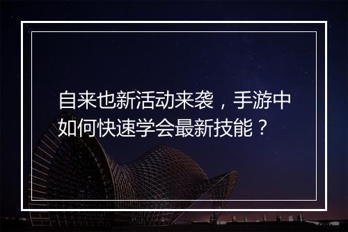 自来也新活动来袭，手游中如何快速学会最新技能？