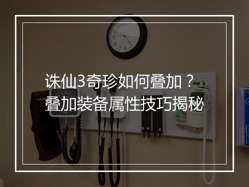 诛仙3奇珍如何叠加？叠加装备属性技巧揭秘