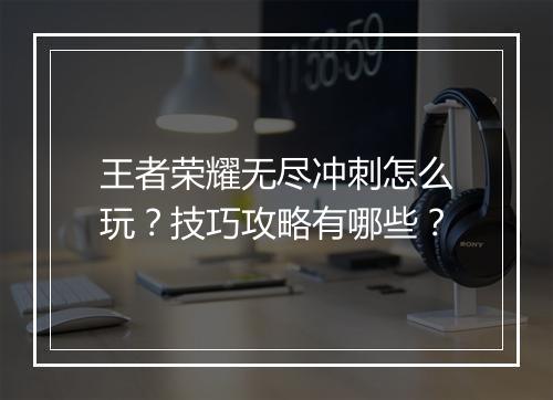 王者荣耀无尽冲刺怎么玩？技巧攻略有哪些？