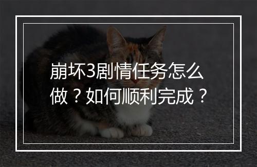 崩坏3剧情任务怎么做？如何顺利完成？