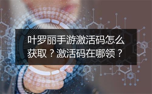 叶罗丽手游激活码怎么获取？激活码在哪领？