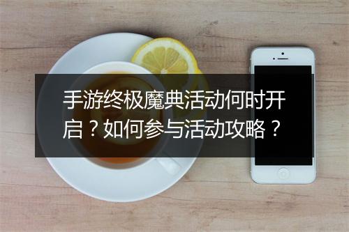 手游终极魔典活动何时开启？如何参与活动攻略？