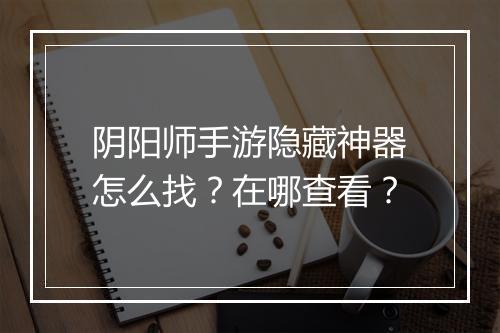 阴阳师手游隐藏神器怎么找？在哪查看？