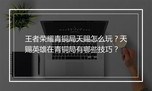 王者荣耀青铜局天赐怎么玩？天赐英雄在青铜局有哪些技巧？