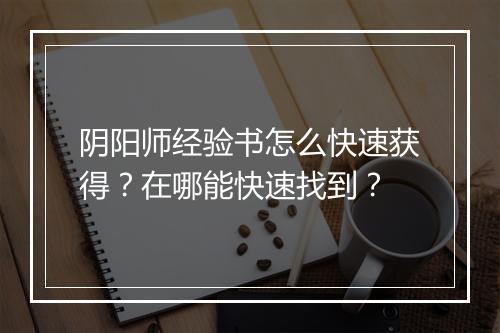 阴阳师经验书怎么快速获得？在哪能快速找到？