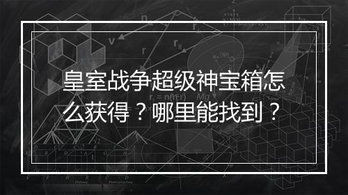 皇室战争超级神宝箱怎么获得？哪里能找到？