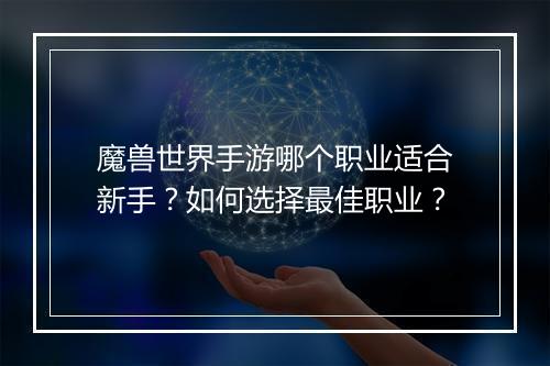 魔兽世界手游哪个职业适合新手？如何选择最佳职业？