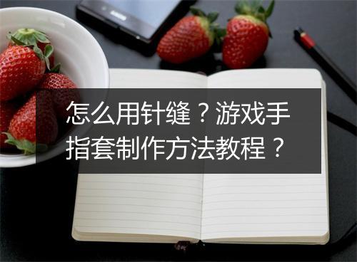 怎么用针缝？游戏手指套制作方法教程？