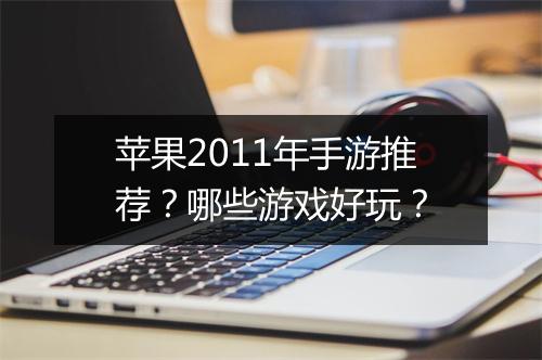 苹果2011年手游推荐？哪些游戏好玩？