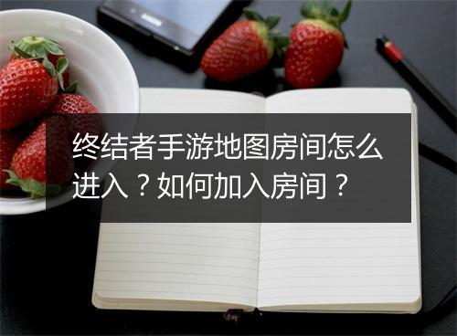 终结者手游地图房间怎么进入？如何加入房间？