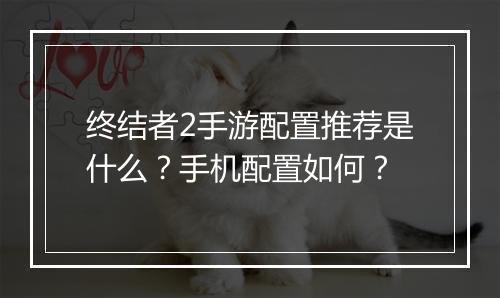 终结者2手游配置推荐是什么？手机配置如何？