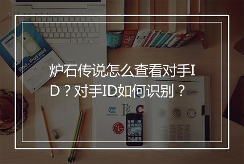 炉石传说怎么查看对手ID？对手ID如何识别？